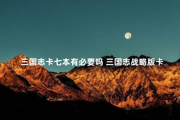 三国志卡七本有必要吗 三国志战略版卡资源升7本